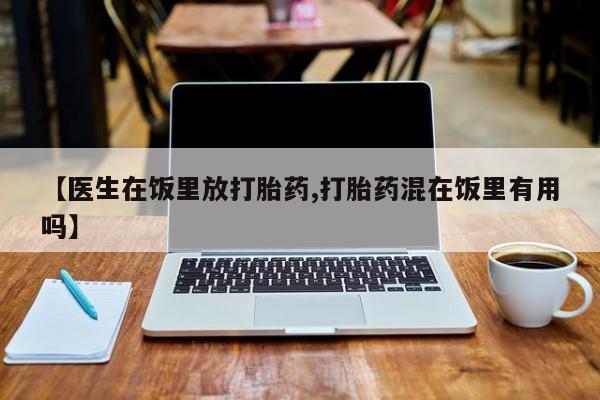 流产药叫什么名字微信怎么购买【医生在饭里放打胎药,打胎药混在饭里有用吗】