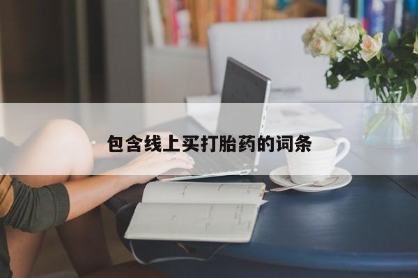 流产药叫什么名字微信怎么购买包含线上买打胎药的词条