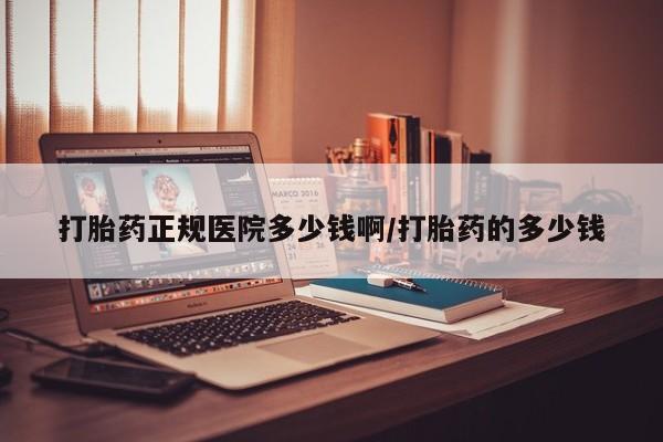 流产药叫什么名字微信怎么购买打胎药正规医院多少钱啊/打胎药的多少钱