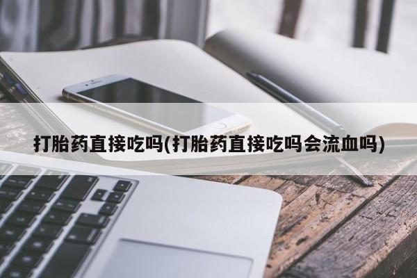 流产药叫什么名字微信怎么购买打胎药直接吃吗(打胎药直接吃吗会流血吗)