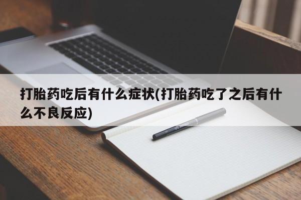 流产药叫什么名字微信怎么购买打胎药吃后有什么症状(打胎药吃了之后有什么不良反应)