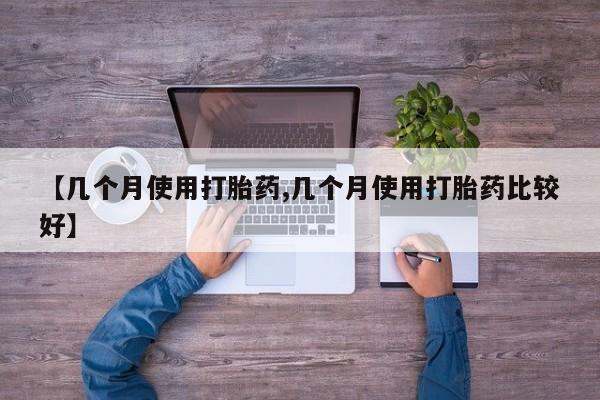 流产药叫什么名字微信怎么购买【几个月使用打胎药,几个月使用打胎药比较好】