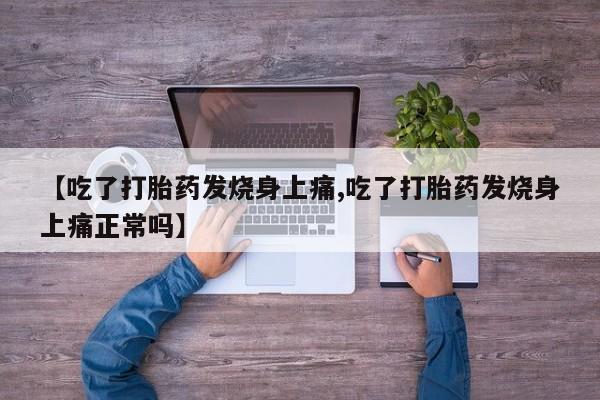 流产药叫什么名字微信怎么购买【吃了打胎药发烧身上痛,吃了打胎药发烧身上痛正常吗】