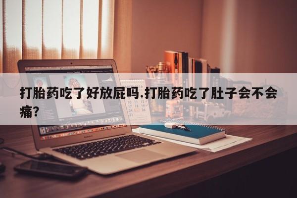流产药叫什么名字微信怎么购买打胎药吃了好放屁吗.打胎药吃了肚子会不会痛？