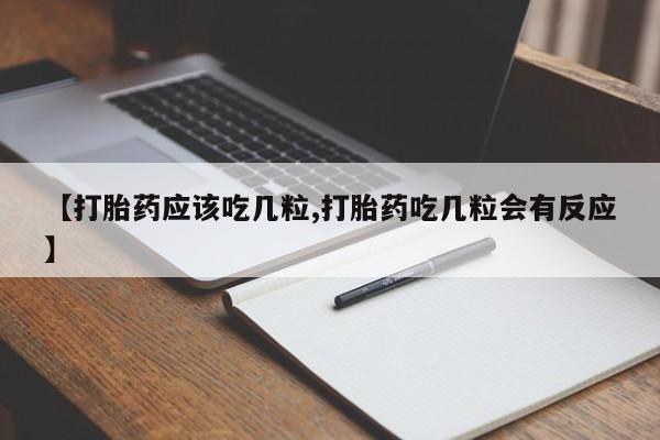 流产药叫什么名字微信怎么购买【打胎药应该吃几粒,打胎药吃几粒会有反应】
