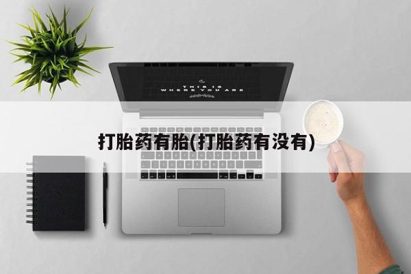 流产药叫什么名字微信怎么购买打胎药有胎(打胎药有没有)