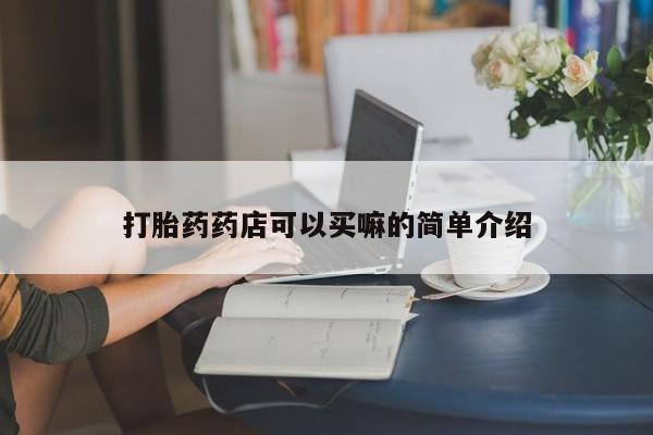 流产药叫什么名字微信怎么购买打胎药药店可以买嘛的简单介绍