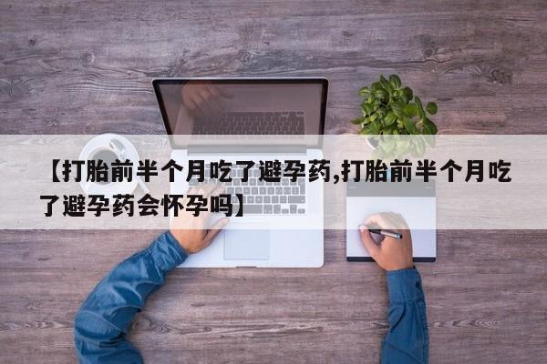 流产药叫什么名字微信怎么购买【打胎前半个月吃了避孕药,打胎前半个月吃了避孕药会怀孕吗】