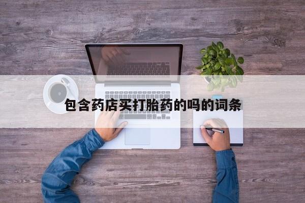流产药叫什么名字微信怎么购买包含药店买打胎药的吗的词条