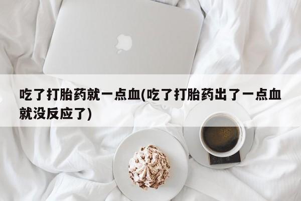 流产药叫什么名字微信怎么购买吃了打胎药就一点血(吃了打胎药出了一点血就没反应了)