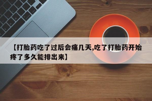 流产药叫什么名字微信怎么购买【打胎药吃了过后会痛几天,吃了打胎药开始疼了多久能排出来】
