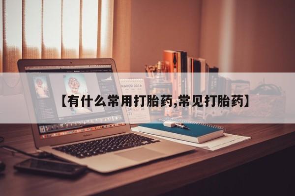 流产药叫什么名字微信怎么购买【有什么常用打胎药,常见打胎药】