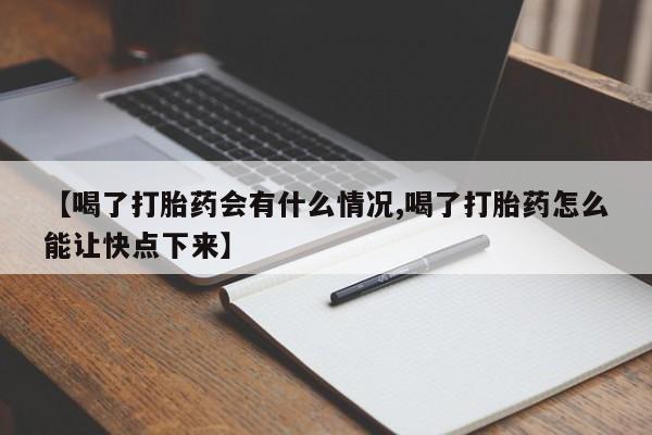 流产药叫什么名字微信怎么购买【喝了打胎药会有什么情况,喝了打胎药怎么能让快点下来】