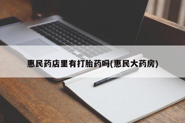 流产药叫什么名字微信怎么购买惠民药店里有打胎药吗(惠民大药房)