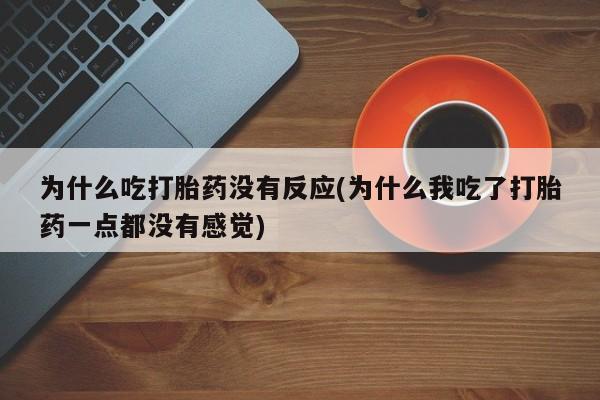 流产药叫什么名字微信怎么购买为什么吃打胎药没有反应(为什么我吃了打胎药一点都没有感觉)