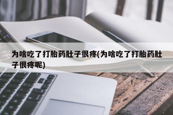 流产药叫什么名字微信怎么购买为啥吃了打胎药肚子很疼(为啥吃了打胎药肚子很疼呢)